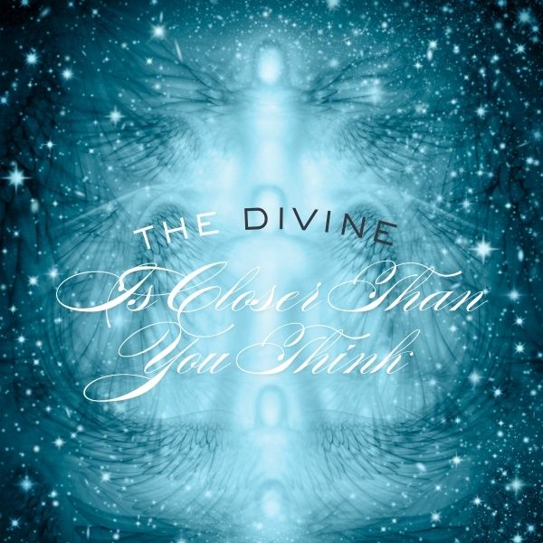 The Divine is Closer Than You Think The Divine is Closer Than You Think